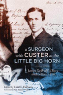 A surgeon with Custer at the Little Big Horn : James DeWolf's diary and letters, 1876