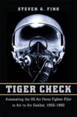 Tiger check : automating the US Air Force fighter pilot in air-to-air combat, 1950-1980