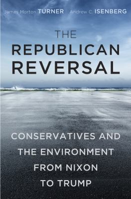 The Republican reversal : conservatives and the environment from Nixon to Trump
