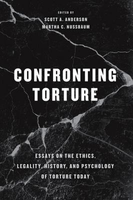 Confronting torture : essays on the ethics, legality, history, and psychology of torture today