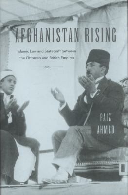 Afghanistan rising : Islamic law and statecraft between the Ottoman and British empires
