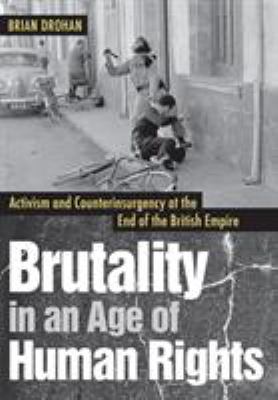 Brutality in an age of human rights : activism and counterinsurgency at the end of the British empire