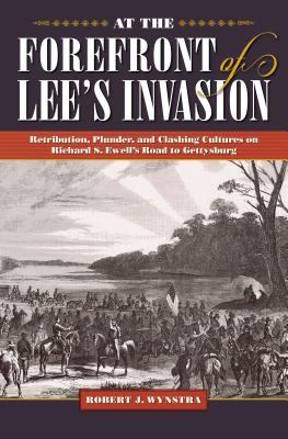 At the forefront of Lee's invasion : retribution, plunder, and clashing cultures on Richard S. Ewell's road to Gettysburg