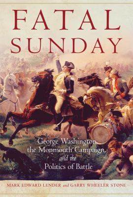 Fatal Sunday : George Washington, the Monmouth Campaign, and the politics of battle