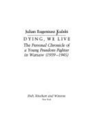 Dying, we live : the personal chronicle of a young freedom fighter in Warsaw, 1939-1945