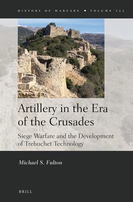 Artillery in the era of the Crusades : siege warfare and the development of trebuchet technology