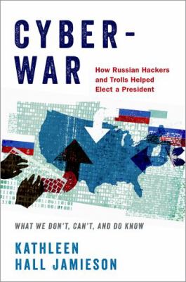 Cyberwar : how Russian hackers and trolls helped elect a president : what we don't, can't, and do know