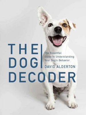 The dog decoder : the essential guide to understanding your dog's behavior