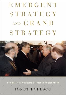 Emergent strategy and grand strategy : how American presidents succeed in foreign policy