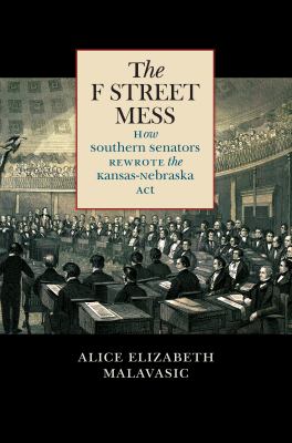 The F Street Mess : how Southern senators rewrote the Kansas-Nebraska Act
