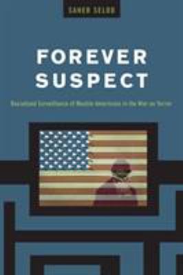 Forever suspect : racialized surveillance of Muslim Americans in the War on Terror