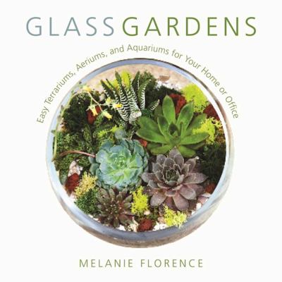 Glass gardens : easy terrariums, aeriums, and aquariums for your home or office