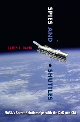 Spies and shuttles : NASA's secret relationships with the DOD and CIA / James E. David