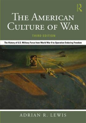 American culture of war : the history of U.S. military force from World War II to Operation Enduring Freedom