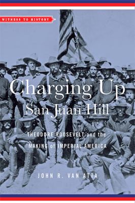 Charging up San Juan Hill : Theodore Roosevelt and the making of imperial America
