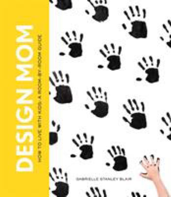 Design mom : how to live with kids : a room-by-room guide