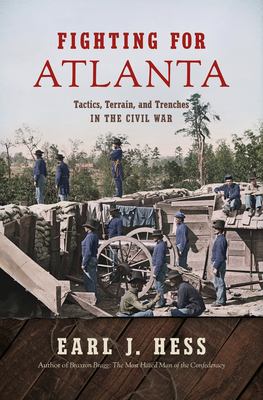 Fighting for Atlanta : tactics, terrain, and trenches in the Civil War