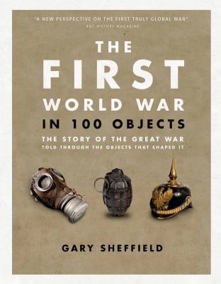 The First World War in 100 objects : the story of the Great War told through the objects that shaped it