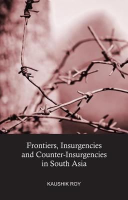 Frontiers, insurgencies, and counter-insurgencies in South Asia, 1820-2013