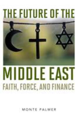 The future of the Middle East : faith, force, and finance