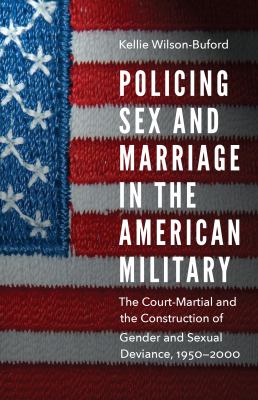 Policing sex and marriage in the American military : the court-martial and the construction of gender and sexual deviance, 1950-2000