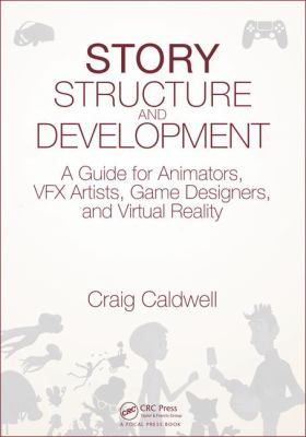 Story structure and development : a guide for animators, VFX artists, game designers, and virtual reality