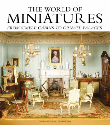 The world of miniatures : from simple cabins to ornate palaces