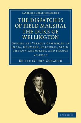 The dispatches of Field Marshal the Duke of Wellington : during his various campaigns in India, Denmark, Portugal, Spain, the Low Countries, and France
