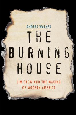 The burning house : Jim Crow and the making of modern America