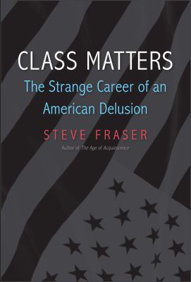 Class matters : the strange career of an American delusion