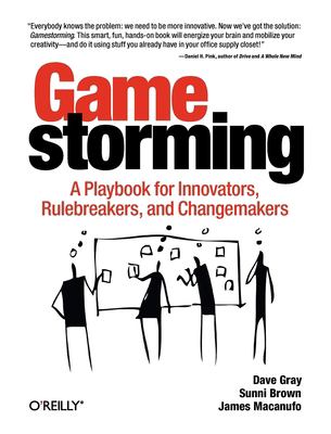Gamestorming : a playbook for innovators, rulebreakers, and changemakers