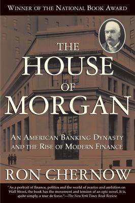 The house of Morgan : an American banking dynasty and the rise of modern finance