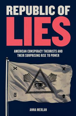 Republic of lies : American conspiracy theorists and their surprising rise to power