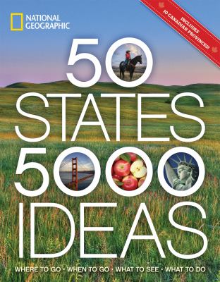 National Geographic 50 states, 5,000 ideas : where to go, when to go, what to see, what to do