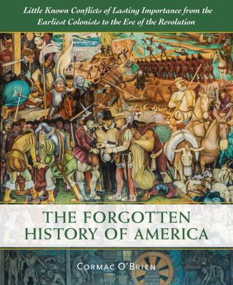 The forgotten history of America : little-known conflicts of lasting importance from the earliest colonists to the eve of the revolution