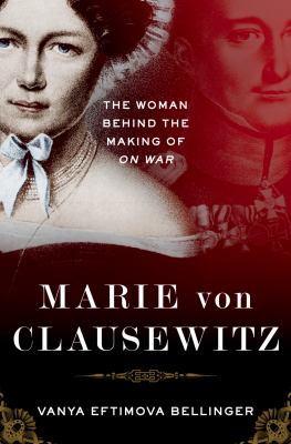 Marie von Clausewitz : the woman behind the making of On War