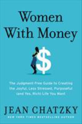 Women with money : the judgment-free guide to creating the joyful, less stressed, purposeful (and, yes, rich) life you deserve