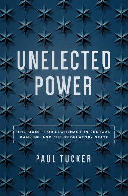 Unelected power : the quest for legitimacy in central banking and the regulatory state