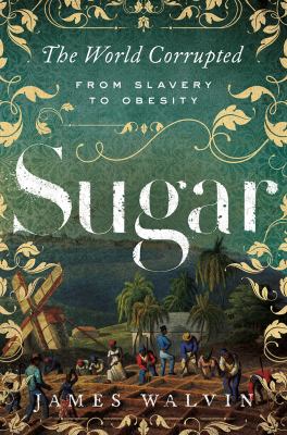 Sugar : the world corrupted : from slavery to obesity