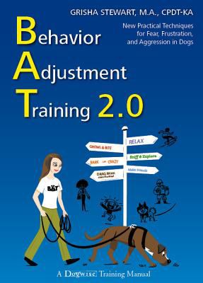 Behavior adjustment training 2.0 : new practical techniques for fear, frustration, and aggression in dogs