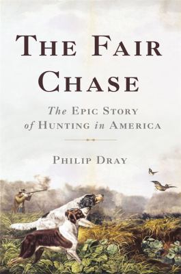 The fair chase : the epic story of hunting in America