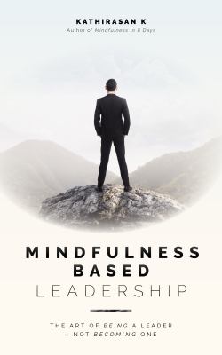 Mindfulness based leadership : the art of being a leader, not becoming one