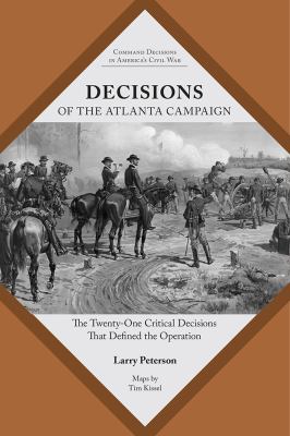 Decisions of the Atlanta Campaign : the twenty-one critical decisions that defined the operation