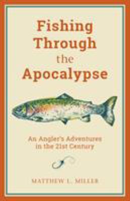Fishing through the apocalypse : an angler's adventures in the 21st century