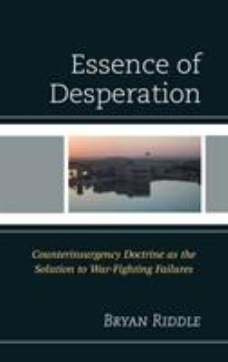 Essence of desperation : counterinsurgency doctrine as the solution to war fighting failures