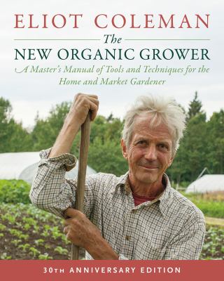 The new organic grower : a master's manual of tools and techniques for the home and market gardener