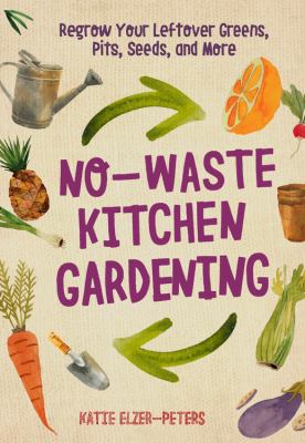 No-waste kitchen gardening : regrow your leftover greens, stalks, seeds, and more