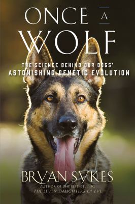 Once a wolf : the science behind our dogs' astonishing genetic evolution