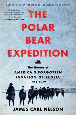The Polar Bear Expedition : the heroes of America's forgotten invasion of Russia, 1918-1919