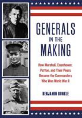 Generals in the making : how Marshall, Eisenhower, Patton, and their peers became the commanders who won World War II
